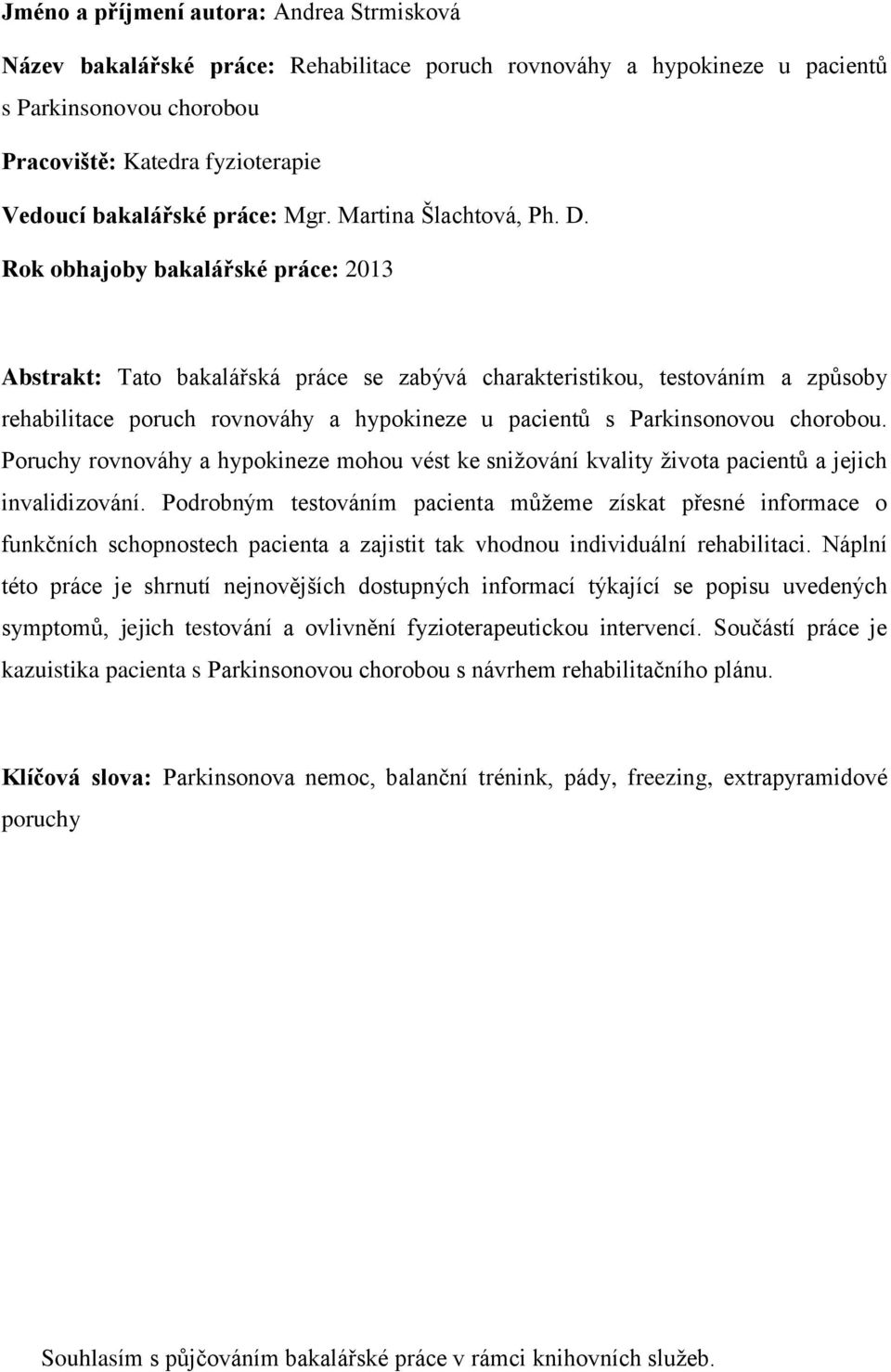 Rok obhajoby bakalářské práce: 2013 Abstrakt: Tato bakalářská práce se zabývá charakteristikou, testováním a způsoby rehabilitace poruch rovnováhy a hypokineze u pacientů s Parkinsonovou chorobou.