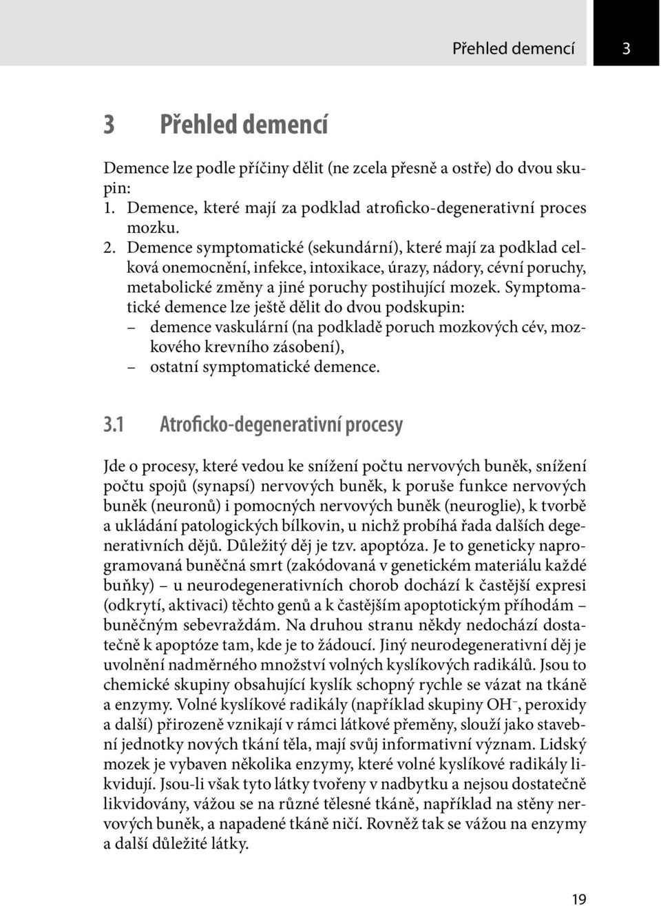 Symptomatické demence lze ještě dělit do dvou podskupin: demence vaskulární (na podkladě poruch mozkových cév, mozkového krevního zásobení), ostatní symptomatické demence. 3.