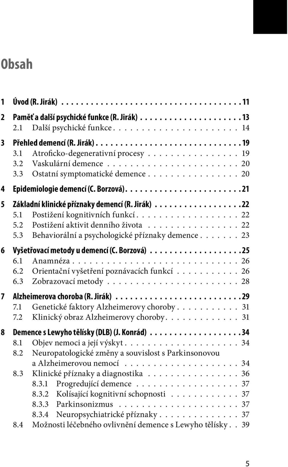 ............... 20 4 Epidemiologie demencí (C. Borzová)........................ 21 5 Základní klinické příznaky demencí (R. Jirák).................. 22 5.1 Postižení kognitivních funkcí.................. 22 5.2 Postižení aktivit denního života.