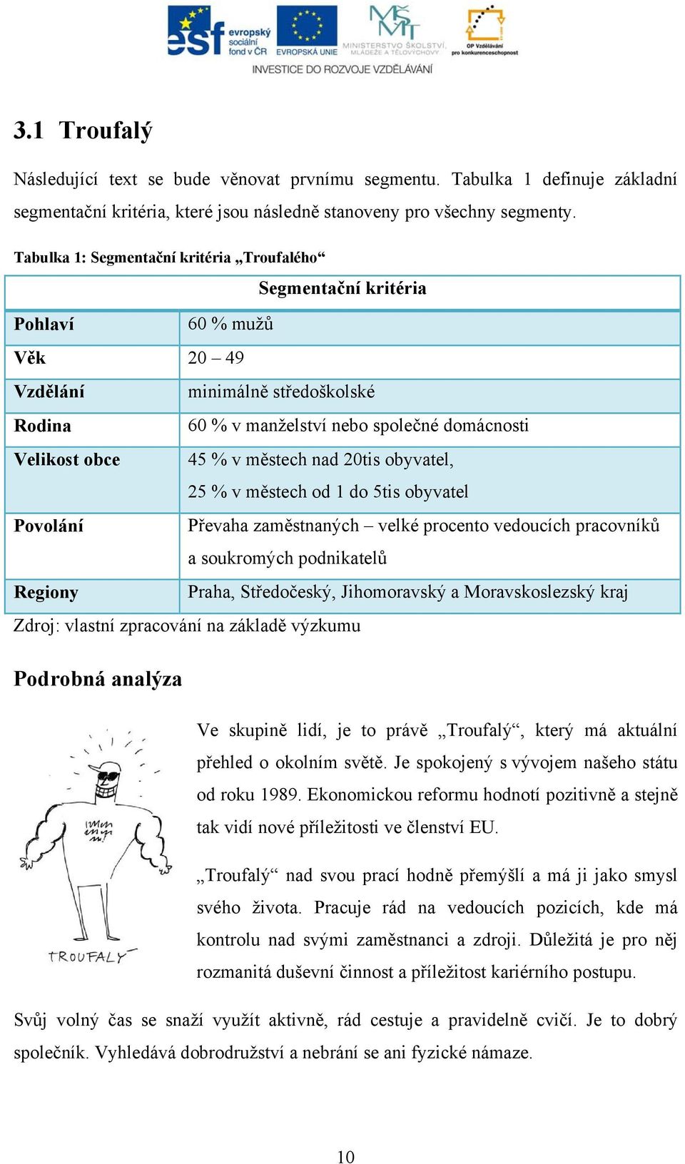 městech nad 20tis obyvatel, 25 % v městech od 1 do 5tis obyvatel Povolání Převaha zaměstnaných velké procento vedoucích pracovníků a soukromých podnikatelů Regiony Praha, Středočeský, Jihomoravský a