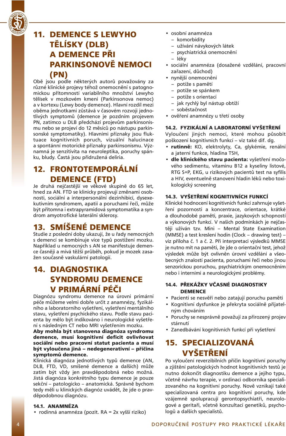 Hlavní rozdíl mezi oběma jednotkami zůstává v časovém rozvoji jednotlivých symptomů (demence je pozdním projevem PN, zatímco u DLB předchází projevům parkinsonismu nebo se projeví do 12 měsíců po