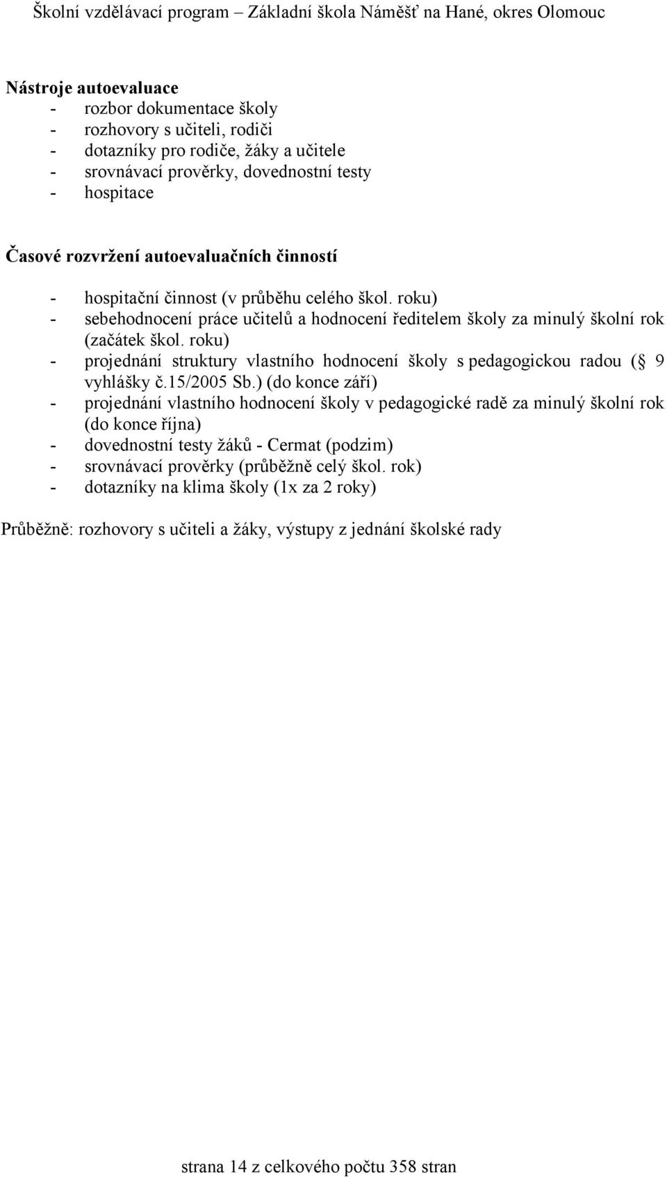 roku) - projednání struktury vlastního hodnocení školy s pedagogickou radou ( 9 vyhlášky č.15/2005 Sb.