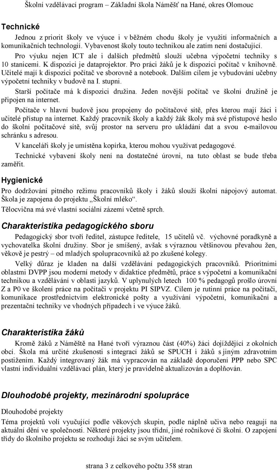 Učitelé mají k dispozici počítač ve sborovně a notebook. Dalším cílem je vybudování učebny výpočetní techniky v budově na I. stupni. Starší počítače má k dispozici družina.