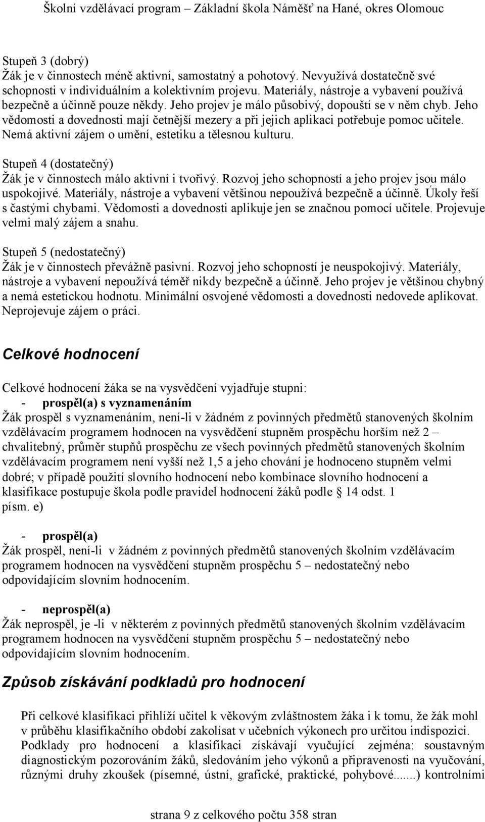 Jeho vědomosti a dovednosti mají četnější mezery a při jejich aplikaci potřebuje pomoc učitele. Nemá aktivní zájem o umění, estetiku a tělesnou kulturu.