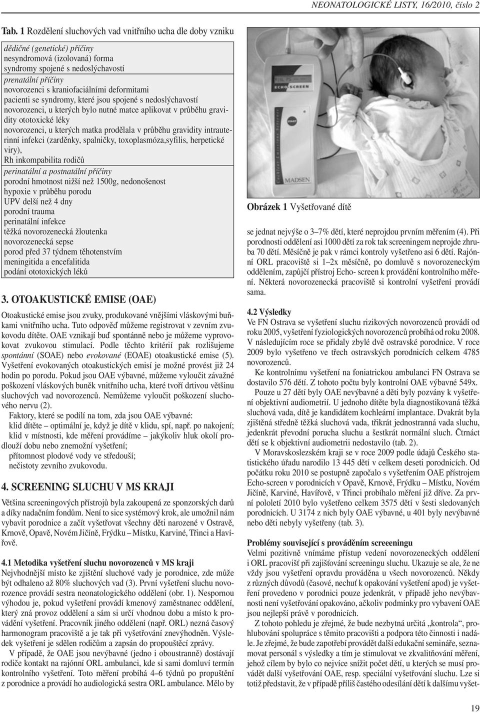 kraniofaciálními deformitami pacienti se syndromy, které jsou spojené s nedoslýchavostí novorozenci, u kterých bylo nutné matce aplikovat v průběhu gravidity ototoxické léky novorozenci, u kterých