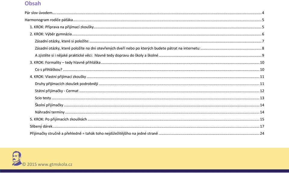 .. 9 3. KROK: Formality tedy hlavně přihláška... 10 Co s přihláškou?... 10 4. KROK: Vlastní přijímací zkoušky... 11 Druhy přijímacích zkoušek podrobněji... 11 Státní přijímačky - Cermat.