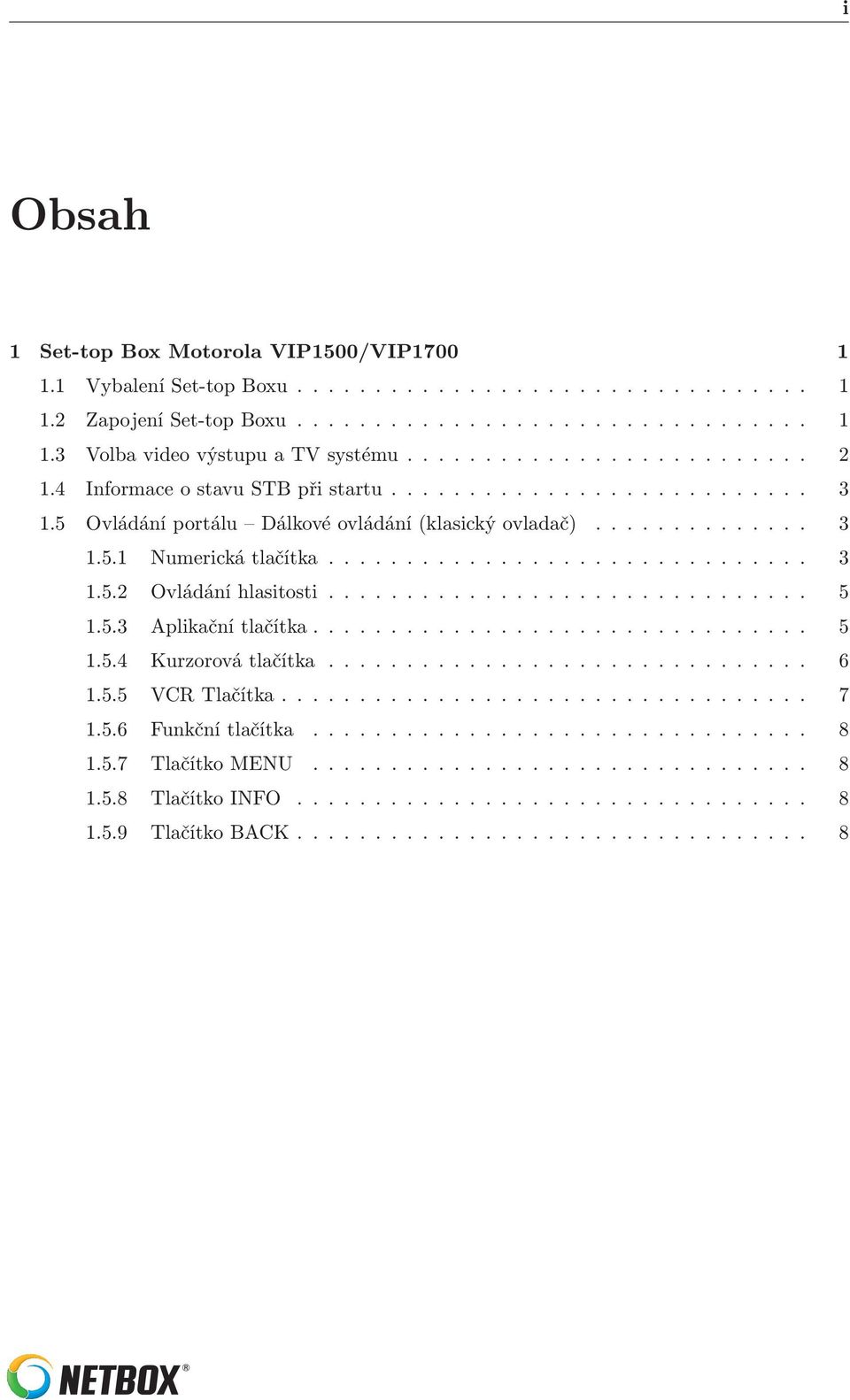 .. 3 1.5.2 Ovládání hlasitosti... 5 1.5.3 Aplikační tlačítka..... 5 1.5.4 Kurzorová tlačítka... 6 1.5.5 VCR Tlačítka... 7 1.5.6 Funkční tlačítka.