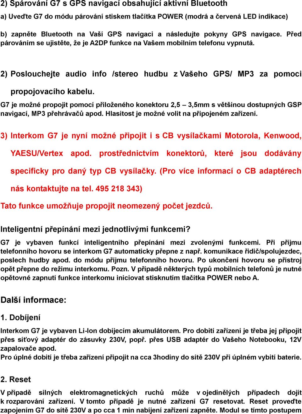 G7 je možné propojit pomocí přiloženého konektoru 2,5 3,5mm s většinou dostupných GSP navigací, MP3 přehrávačů apod. Hlasitost je možné volit na připojeném zařízení.