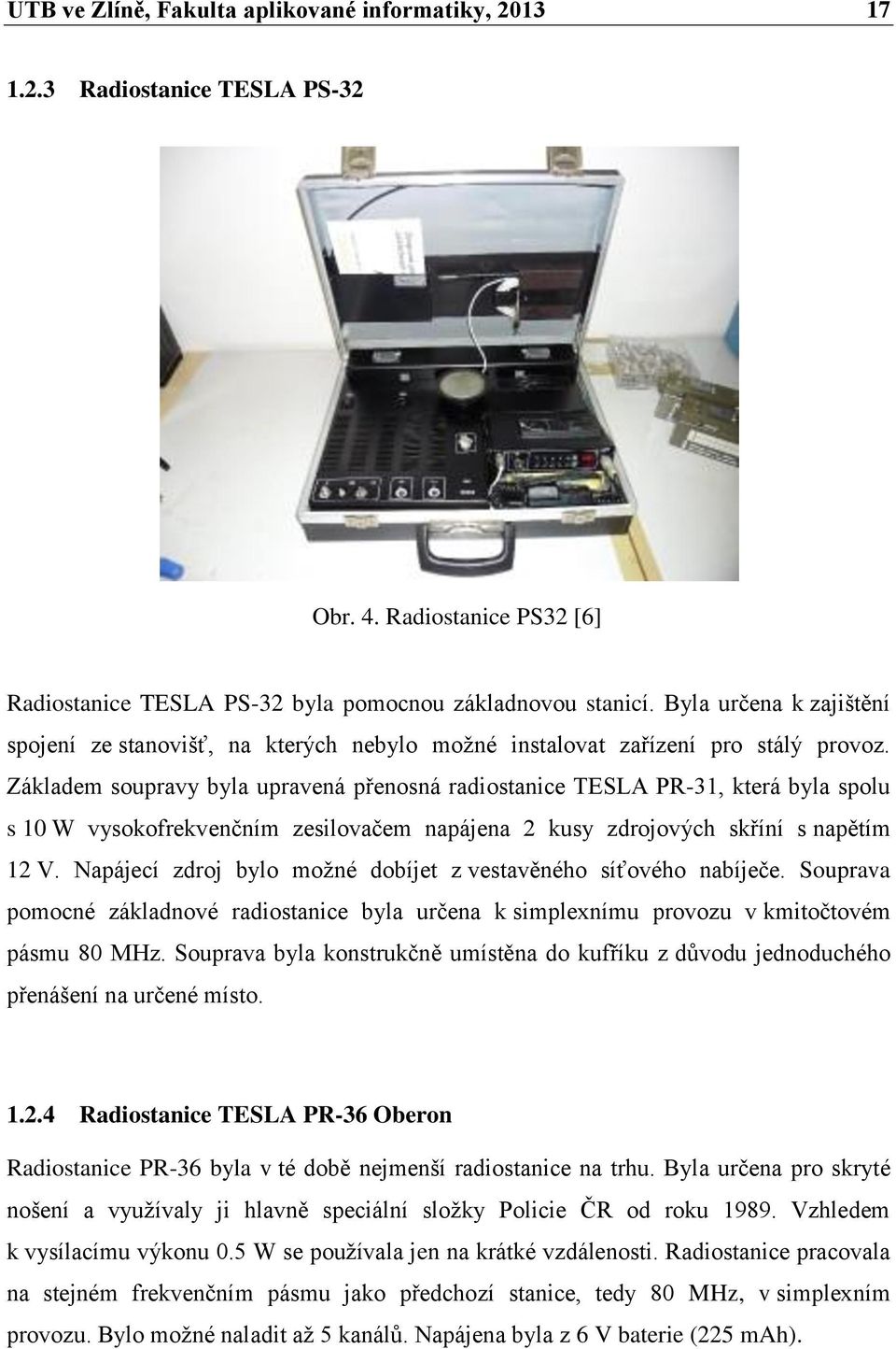 Základem soupravy byla upravená přenosná radiostanice TESLA PR-31, která byla spolu s 10 W vysokofrekvenčním zesilovačem napájena 2 kusy zdrojových skříní s napětím 12 V.