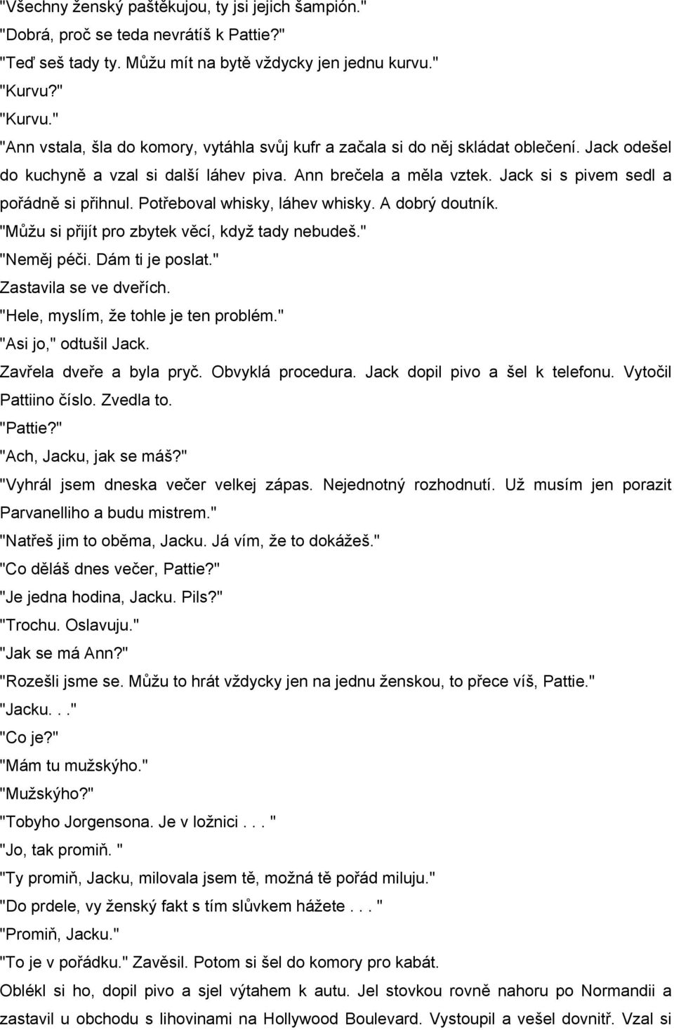 Jack si s pivem sedl a pořádně si přihnul. Potřeboval whisky, láhev whisky. A dobrý doutník. "Můžu si přijít pro zbytek věcí, když tady nebudeš." "Neměj péči. Dám ti je poslat.