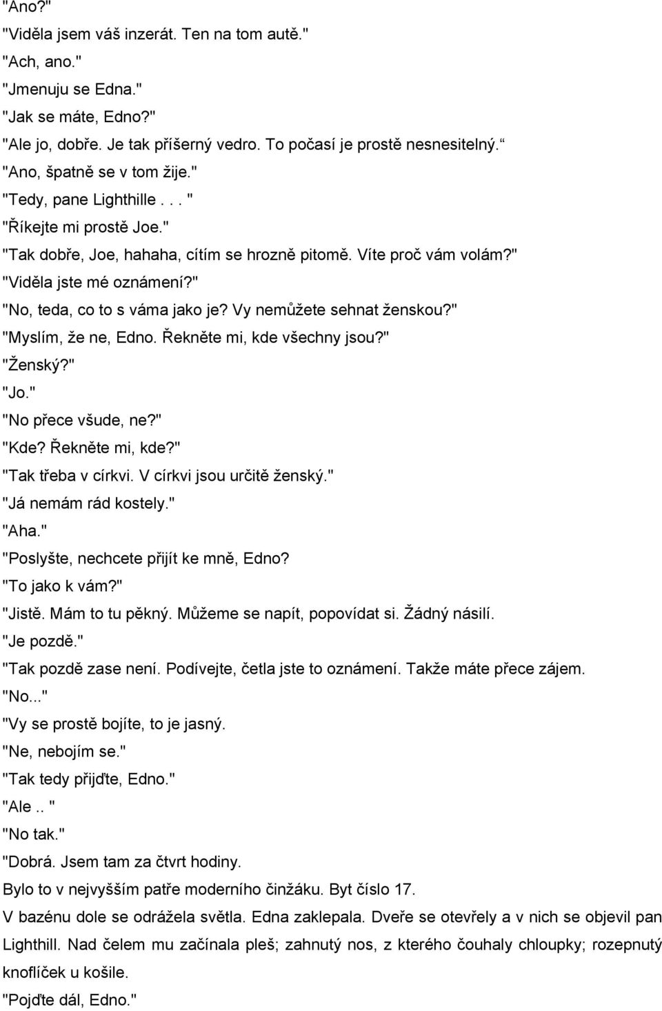 " "No, teda, co to s váma jako je? Vy nemůžete sehnat ženskou?" "Myslím, že ne, Edno. Řekněte mi, kde všechny jsou?" "Ženský?" "Jo." "No přece všude, ne?" "Kde? Řekněte mi, kde?" "Tak třeba v církvi.