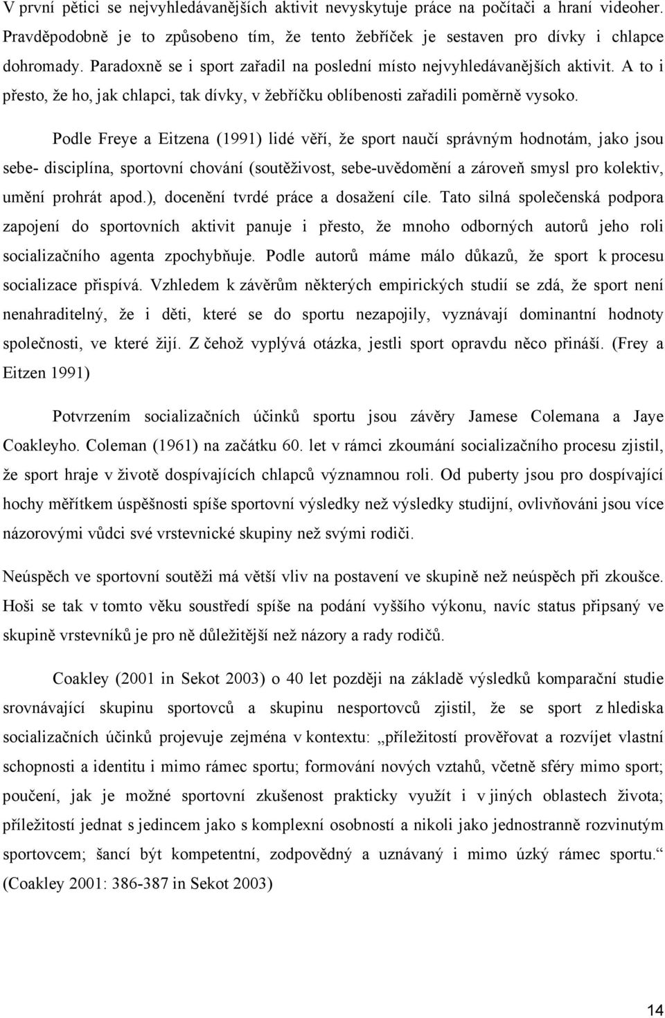 Podle Freye a Eitzena (1991) lidé věří, že sport naučí správným hodnotám, jako jsou sebe- disciplína, sportovní chování (soutěživost, sebe-uvědomění a zároveň smysl pro kolektiv, umění prohrát apod.