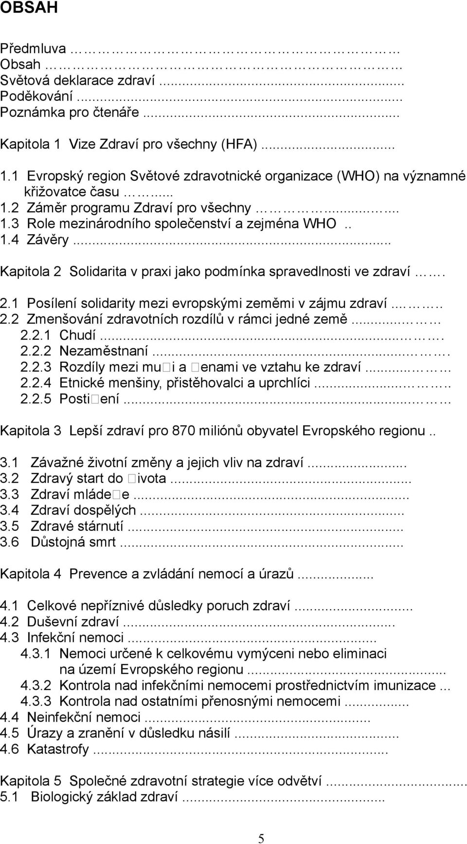 .... 2.2 Zmenšování zdravotních rozdílů v rámci jedné země... 2.2.1 Chudí.... 2.2.2 Nezaměstnaní.... 2.2.3 Rozdíly mezi mui a enami ve vztahu ke zdraví... 2.2.4 Etnické menšiny, přistěhovalci a uprchlíci.