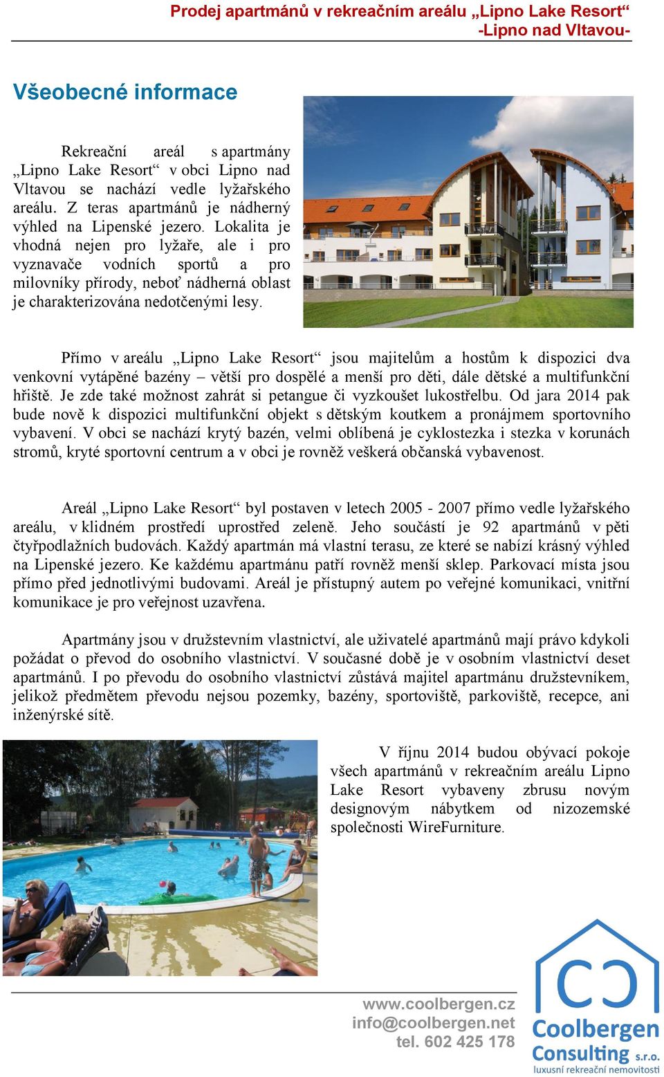 Přímo v areálu Lipno Lake Resort jsou majitelům a hostům k dispozici dva venkovní vytápěné bazény větší pro dospělé a menší pro děti, dále dětské a multifunkční hřiště.