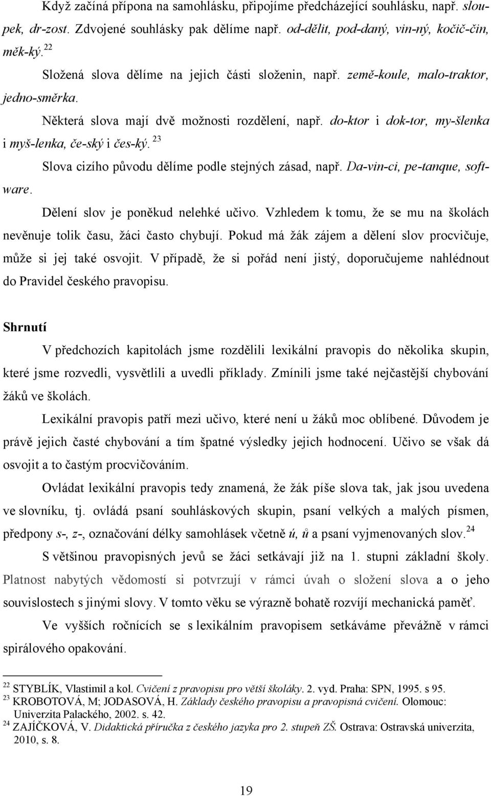 do-ktor i dok-tor, my-šlenka i myš-lenka, če-ský i čes-ký. 23 Slova cizího původu dělíme podle stejných zásad, např. Da-vin-ci, pe-tanque, software. Dělení slov je poněkud nelehké učivo.