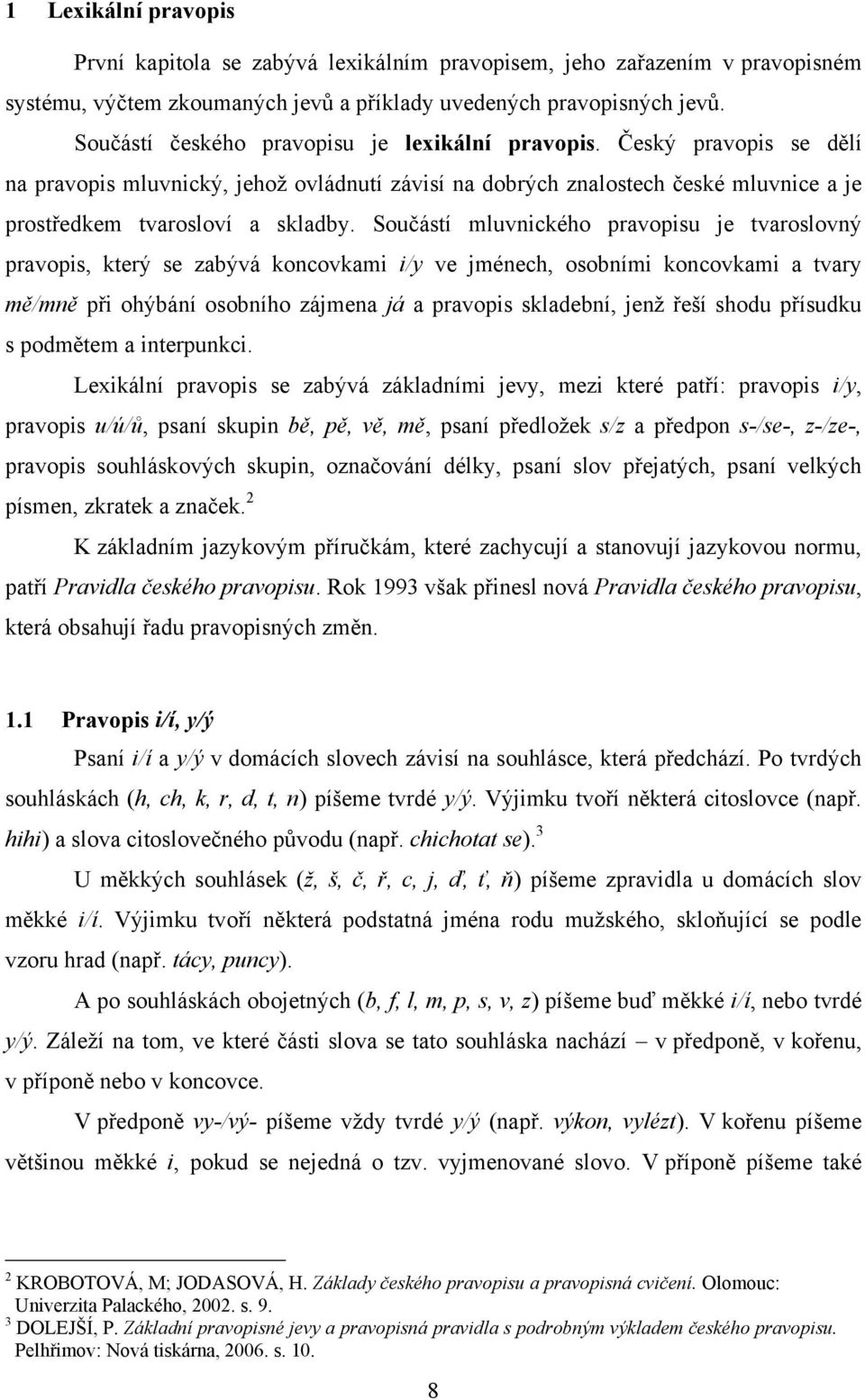 Součástí mluvnického pravopisu je tvaroslovný pravopis, který se zabývá koncovkami i/y ve jménech, osobními koncovkami a tvary mě/mně při ohýbání osobního zájmena já a pravopis skladební, jenţ řeší