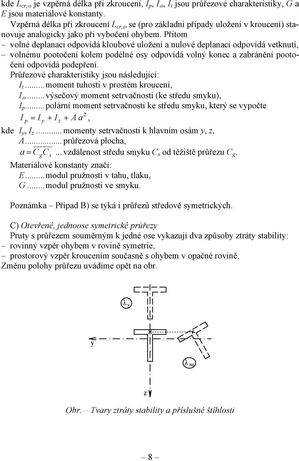 Přitom volné deplanaci odpovídá kloubové uložení a nulové deplanaci odpovídá vetknutí, volnému pootočení kolem podélné osy odpovídá volný konec a zabránění pootočení odpovídá podepření.