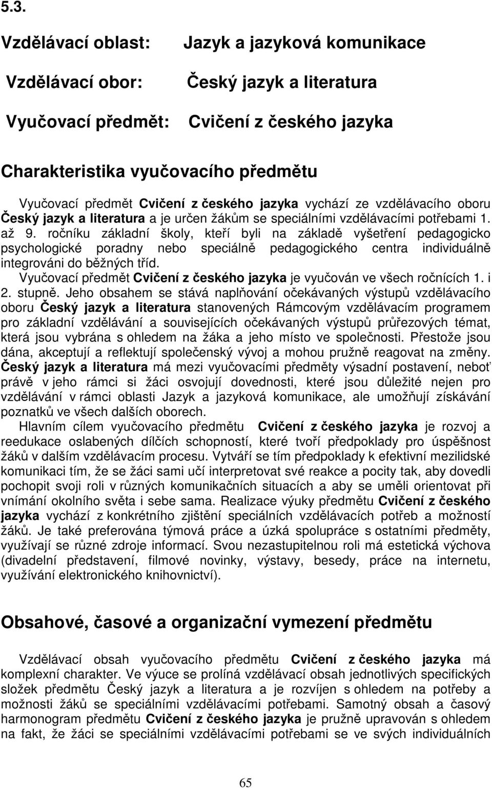 ročníku základní školy, kteří byli na základě vyšetření pedagogicko psychologické poradny nebo speciálně pedagogického centra individuálně integrováni do běžných tříd.