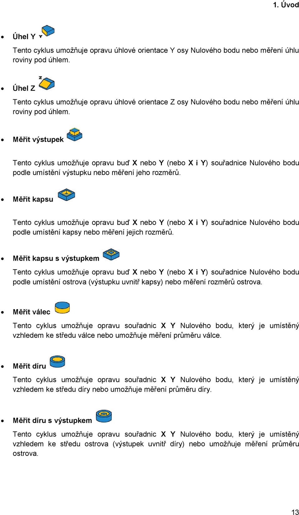 Měřit výstupek Tento cyklus umožňuje opravu buď X nebo Y (nebo X i Y) souřadnice Nulového bodu podle umístění výstupku nebo měření jeho rozměrů.