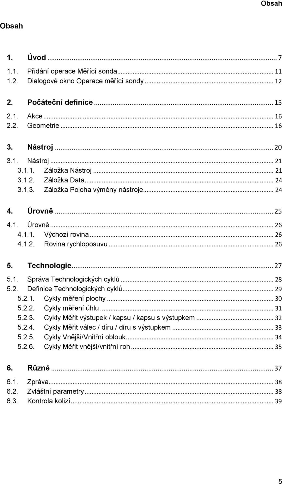 Technologie... 27 5.1. Správa Technologických cyklů... 28 5.2. Definice Technologických cyklů... 29 5.2.1. Cykly měření plochy... 30 5.2.2. Cykly měření úhlu... 31 5.2.3. Cykly Měřit výstupek / kapsu / kapsu s výstupkem.