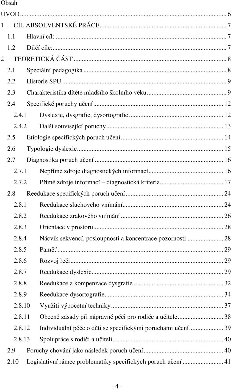 5 Etiologie specifických poruch učení... 14 2.6 Typologie dyslexie... 15 2.7 Diagnostika poruch učení... 16 2.7.1 Nepřímé zdroje diagnostických informací... 16 2.7.2 Přímé zdroje informací diagnostická kriteria.