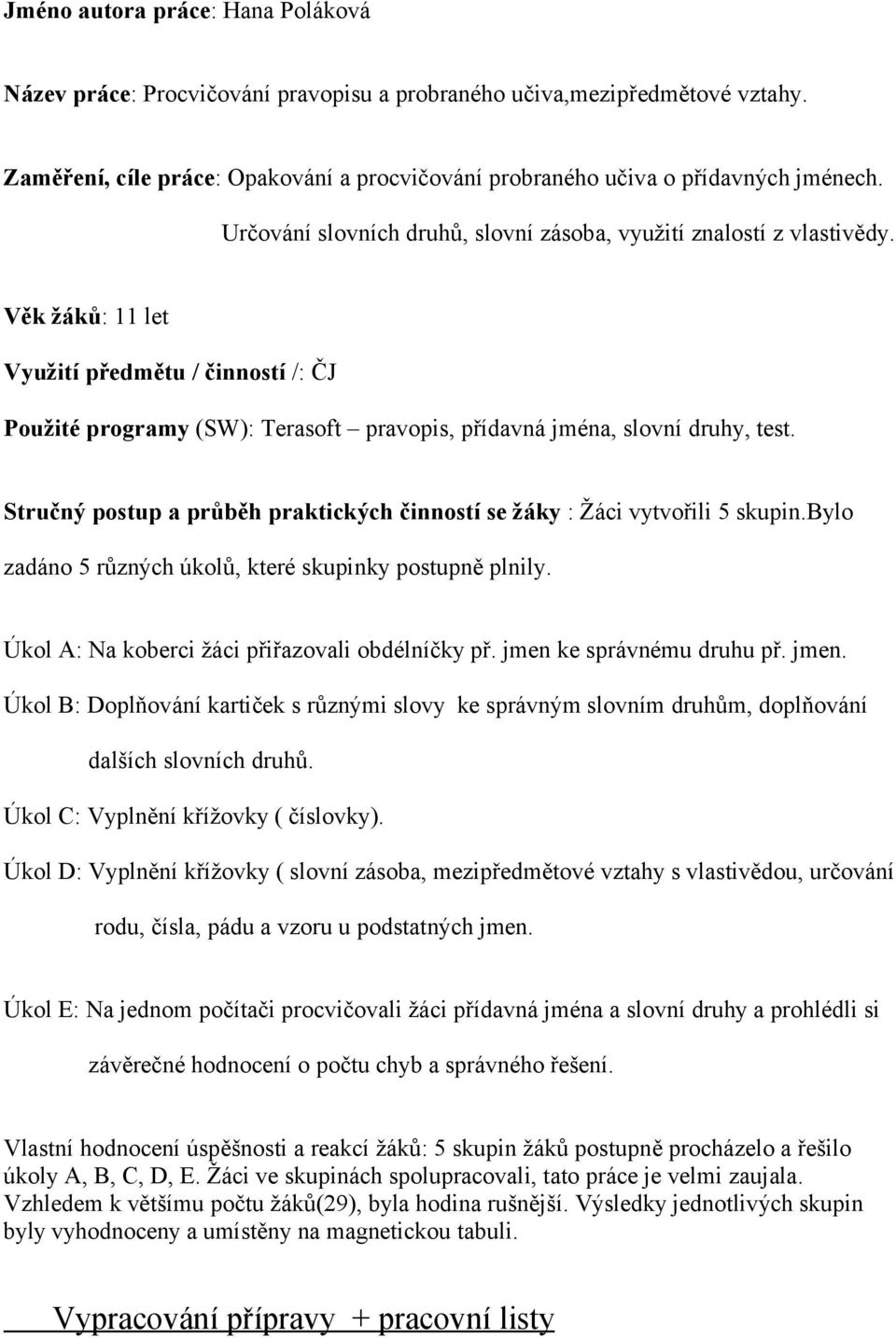 Stručný postup a průběh praktických činností se žáky : Žáci vytvořili 5 skupin.bylo zadáno 5 různých úkolů, které skupinky postupně plnily. Úkol A: Na koberci žáci přiřazovali obdélníčky př.