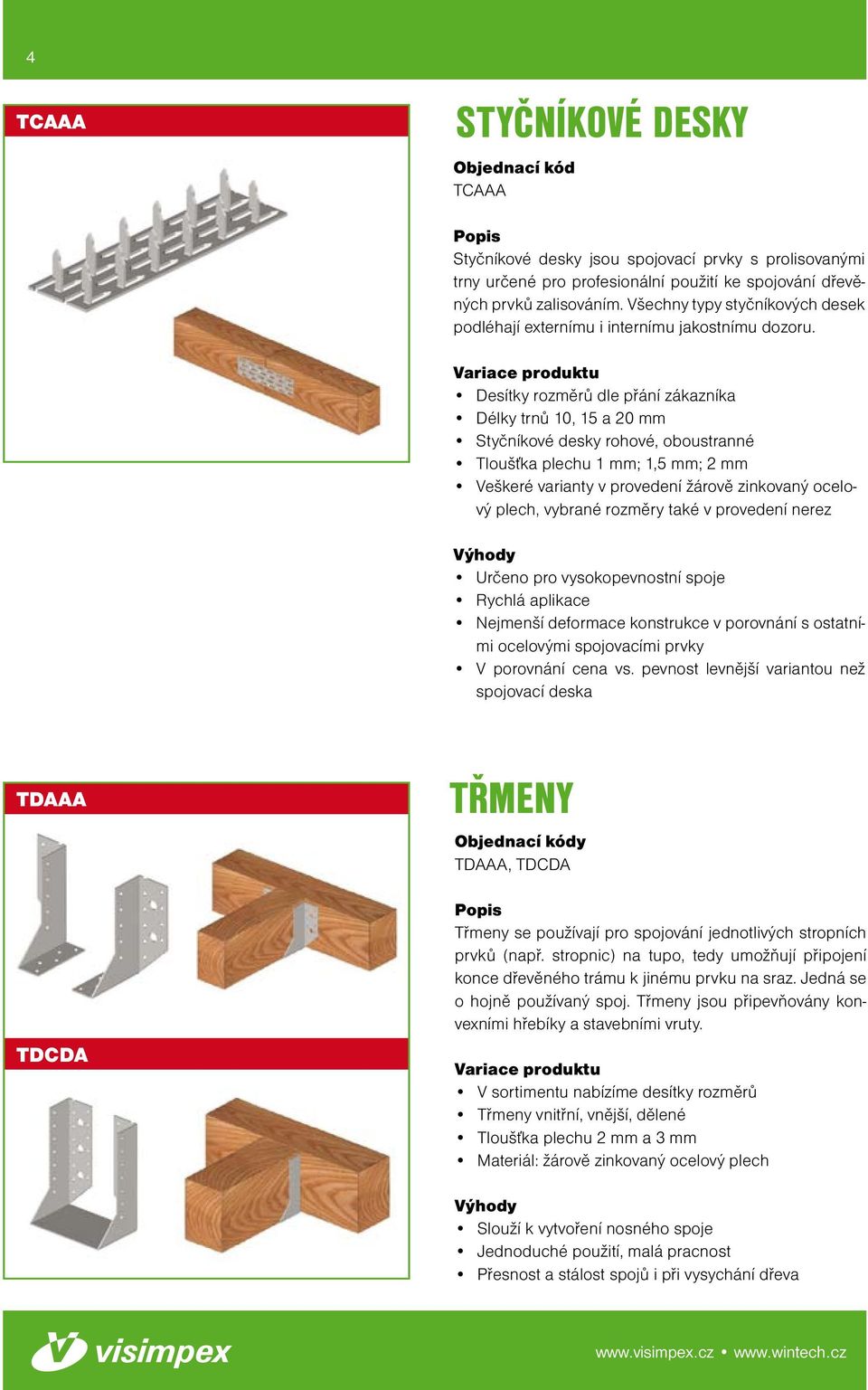 Desítky rozměrů dle přání zákazníka Délky trnů 10, 15 a 20 mm Styčníkové desky rohové, oboustranné Tloušťka plechu 1 mm; 1,5 mm; 2 mm Veškeré varianty v provedení žárově zinkovaný ocelový plech,