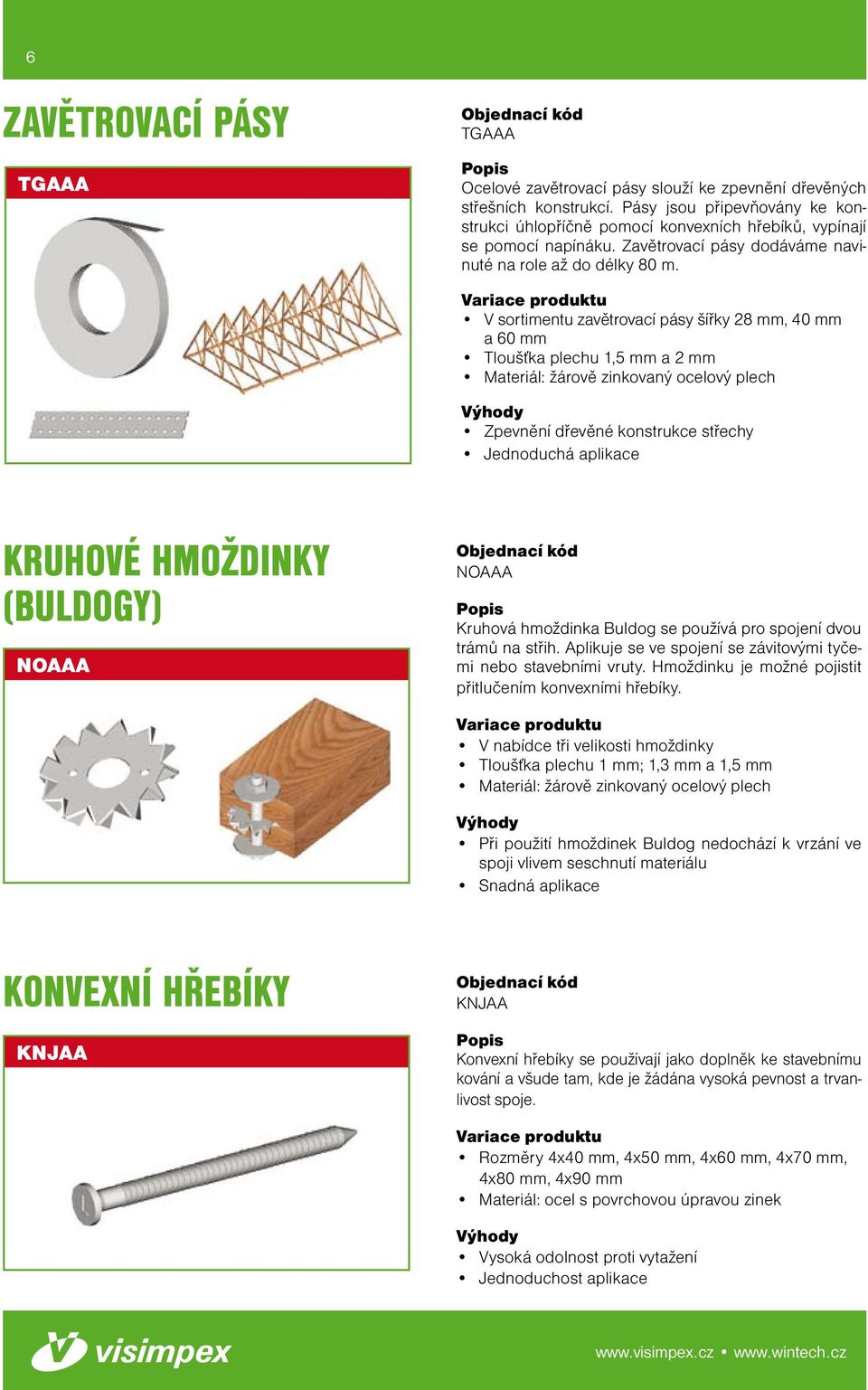 V sortimentu zavětrovací pásy šířky 28 mm, 40 mm a 60 mm Tloušťka plechu 1,5 mm a 2 mm Zpevnění dřevěné konstrukce střechy Jednoduchá aplikace KRUHOVÉ HMOŽDINKY (BULDOGY) NOAAA NOAAA Kruhová