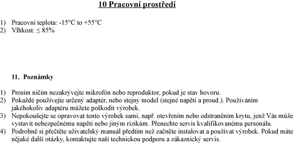 3) Nepokoušejte se opravovat tento výrobek sami, např. otevřením nebo odstraněním krytu, jenž Vás může vystavit nebezpečnému napětí nebo jiným rizikům.