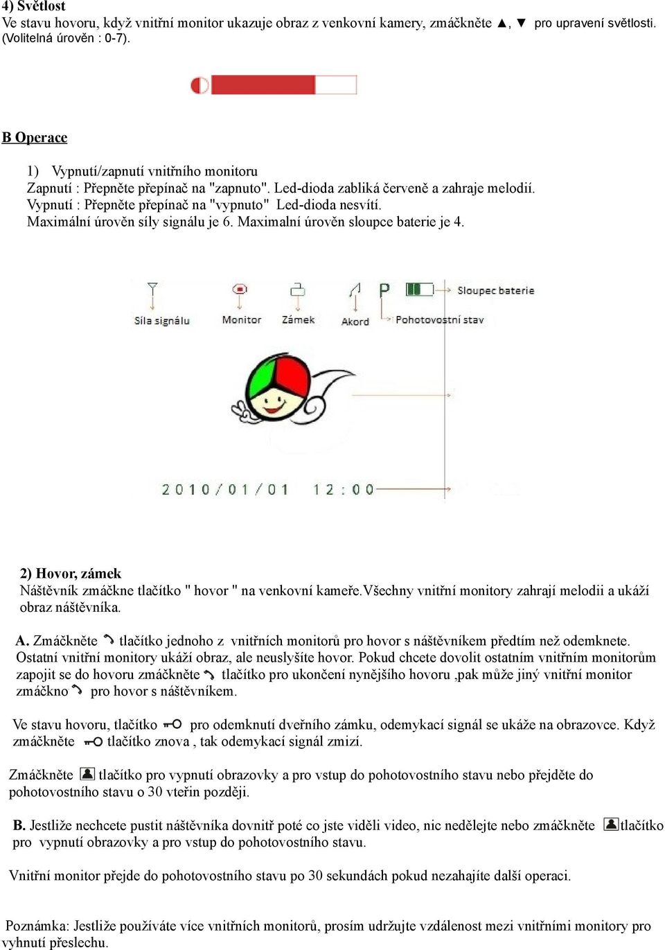 Maximální úrověn síly signálu je 6. Maximalní úrověn sloupce baterie je 4. 2) Hovor, zámek Náštěvník zmáčkne tlačítko " hovor " na venkovní kameře.