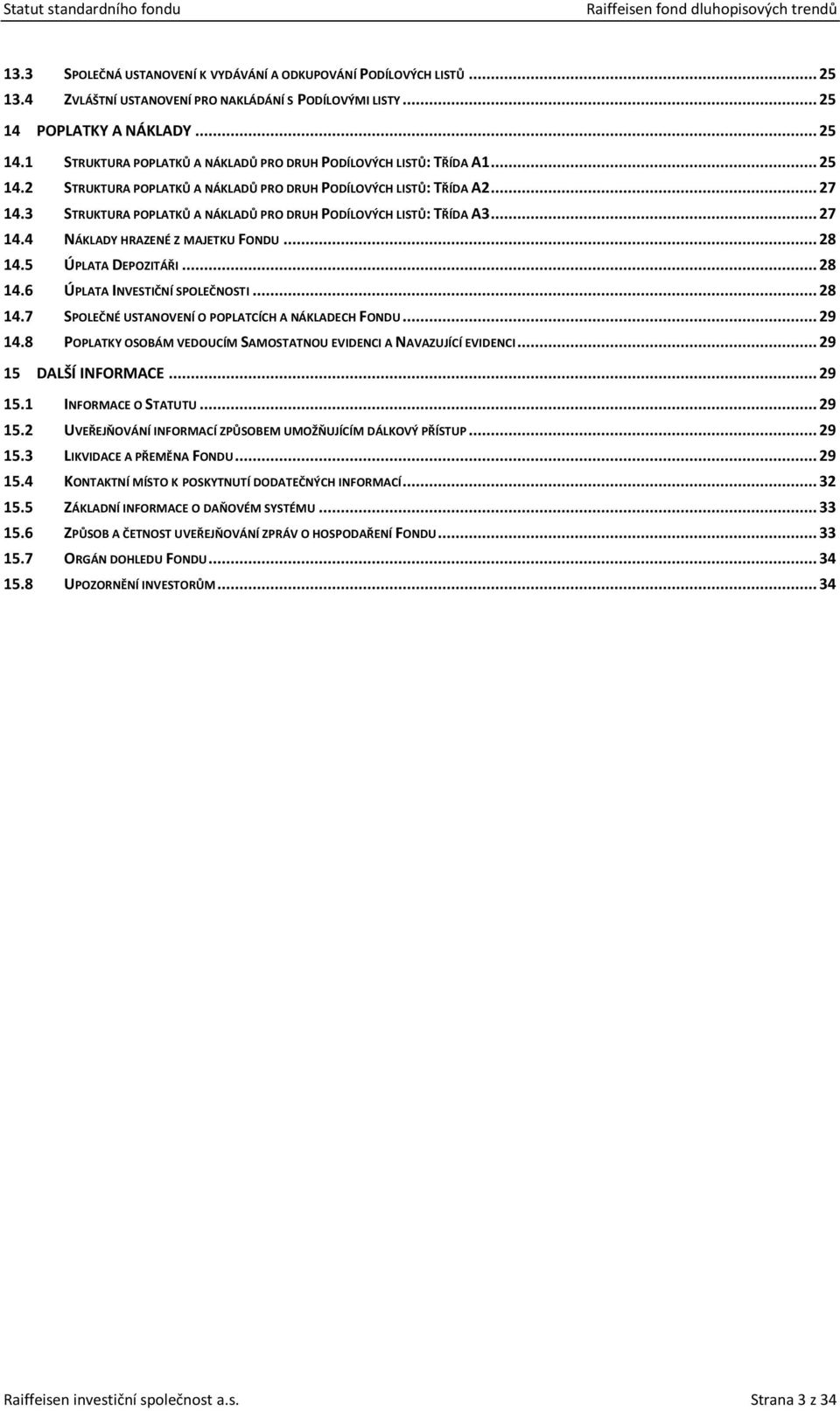 3 STRUKTURA POPLATKŮ A NÁKLADŮ PRO DRUH PODÍLOVÝCH LISTŮ: TŘÍDA A3... 27 14.4 NÁKLADY HRAZENÉ Z MAJETKU FONDU... 28 14.5 ÚPLATA DEPOZITÁŘI... 28 14.6 ÚPLATA INVESTIČNÍ SPOLEČNOSTI... 28 14.7 SPOLEČNÉ USTANOVENÍ O POPLATCÍCH A NÁKLADECH FONDU.