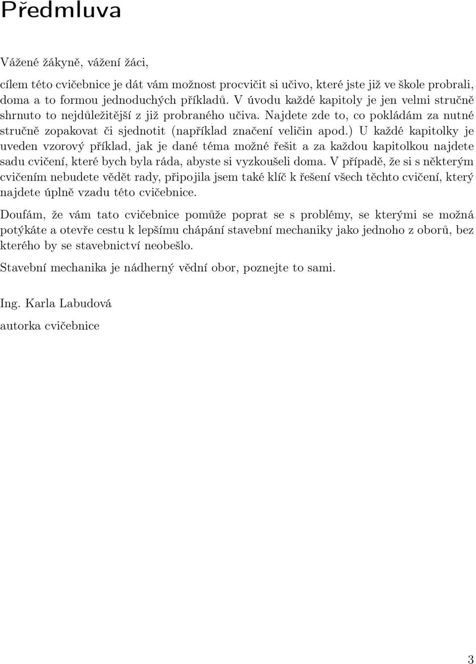 ) U každé kapitolky je uveden vzorový příklad, jak je dané téma možné řešit a za každou kapitolkou najdete sadu cvičení, které bych byla ráda, abyste si vyzkoušeli doma.