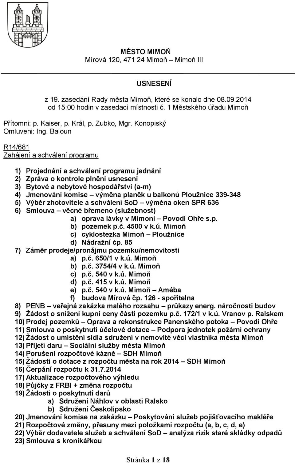 Baloun R14/681 Zahájení a schválení programu 1) Projednání a schválení programu jednání 2) Zpráva o kontrole plnění usnesení 3) Bytové a nebytové hospodářství (a-m) 4) Jmenování komise výměna planěk