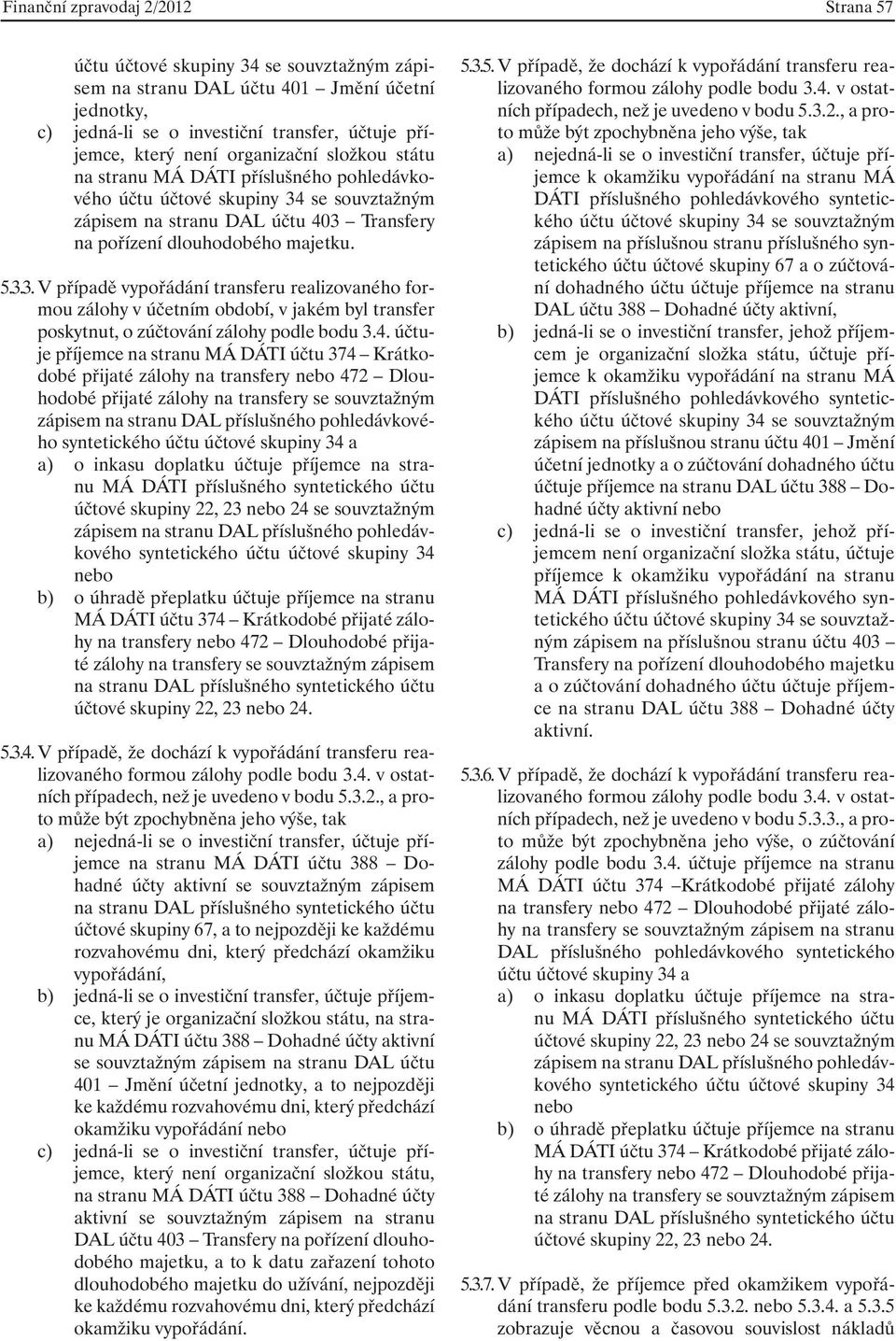 se souvztažným zápisem na stranu DAL účtu 403 Transfery na pořízení dlouhodobého majetku. 5.3.3. V případě vypořádání transferu realizovaného formou zálohy v účetním období, v jakém byl transfer poskytnut, o zúčtování zálohy podle bodu 3.