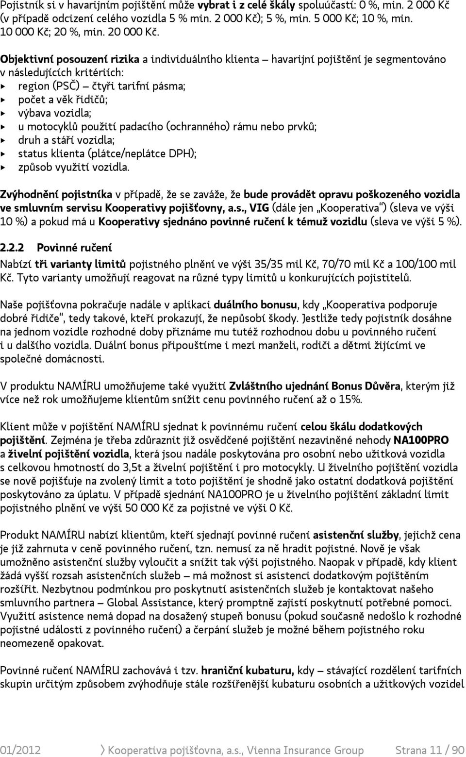 Objektivní posouzení rizika a individuálního klienta havarijní pojištění je segmentováno v následujících kritériích: + region (PSČ) čtyři tarifní pásma; + počet a věk řidičů; + výbava vozidla; + u