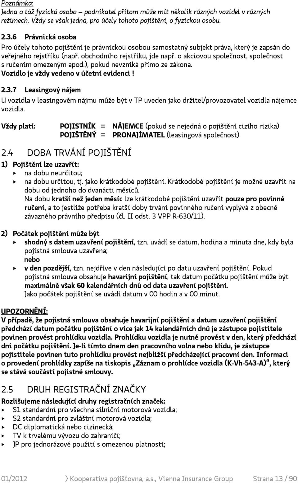 o akciovou společnost, společnost s ručením omezeným apod.), pokud nevzniká přímo ze zákona. Vozidlo je vždy vedeno v účetní evidenci! 2.3.