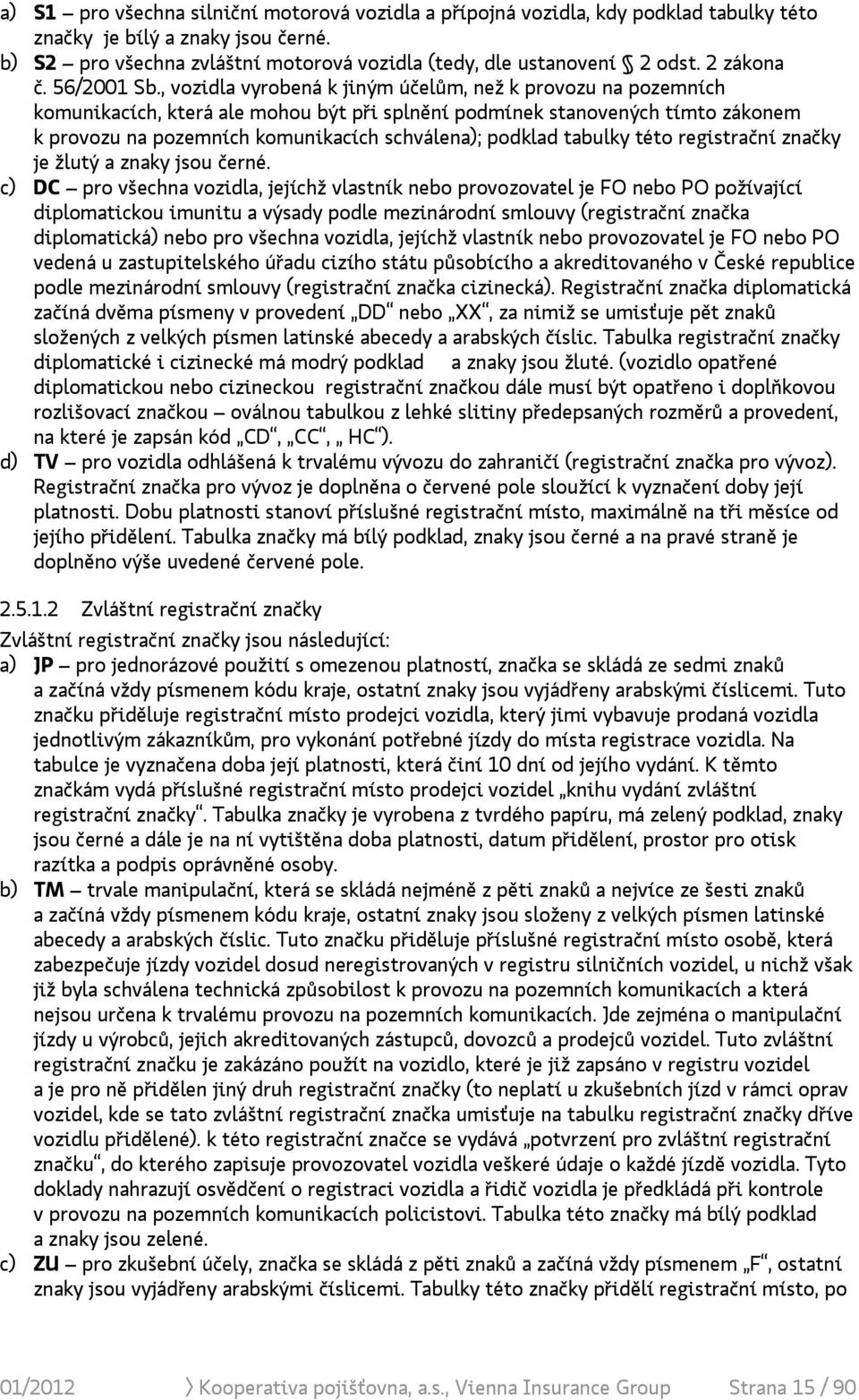 , vozidla vyrobená k jiným účelům, než k provozu na pozemních komunikacích, která ale mohou být při splnění podmínek stanovených tímto zákonem k provozu na pozemních komunikacích schválena); podklad