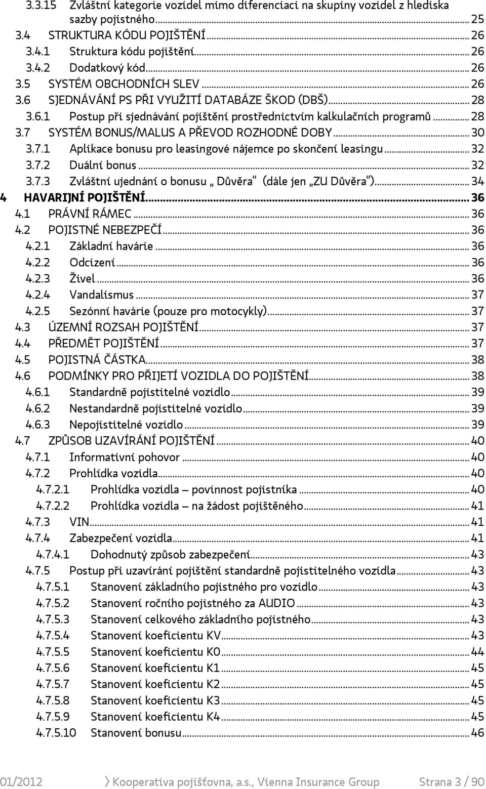 .. 30 3.7.1 Aplikace bonusu pro leasingové nájemce po skončení leasingu... 32 3.7.2 Duální bonus... 32 3.7.3 Zvláštní ujednání o bonusu Důvěra (dále jen ZU Důvěra )... 34 4 HAVARIJNÍ POJIŠTĚNÍ... 36 4.