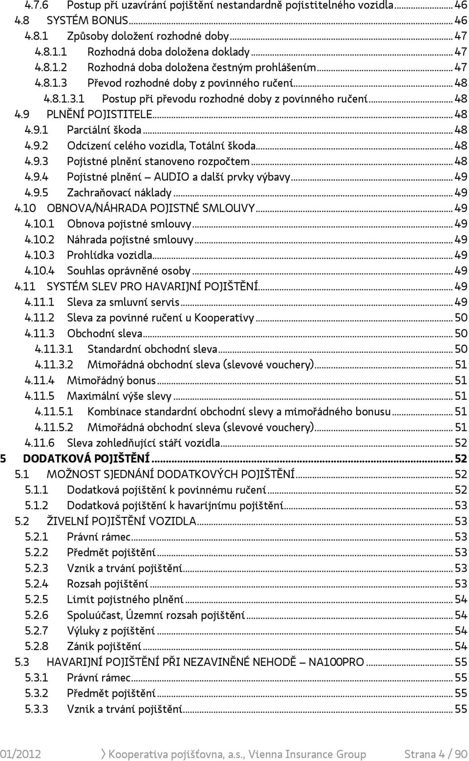 .. 48 4.9.3 Pojistné plnění stanoveno rozpočtem... 48 4.9.4 Pojistné plnění AUDIO a další prvky výbavy... 49 4.9.5 Zachraňovací náklady... 49 4.10 OBNOVA/NÁHRADA POJISTNÉ SMLOUVY... 49 4.10.1 Obnova pojistné smlouvy.