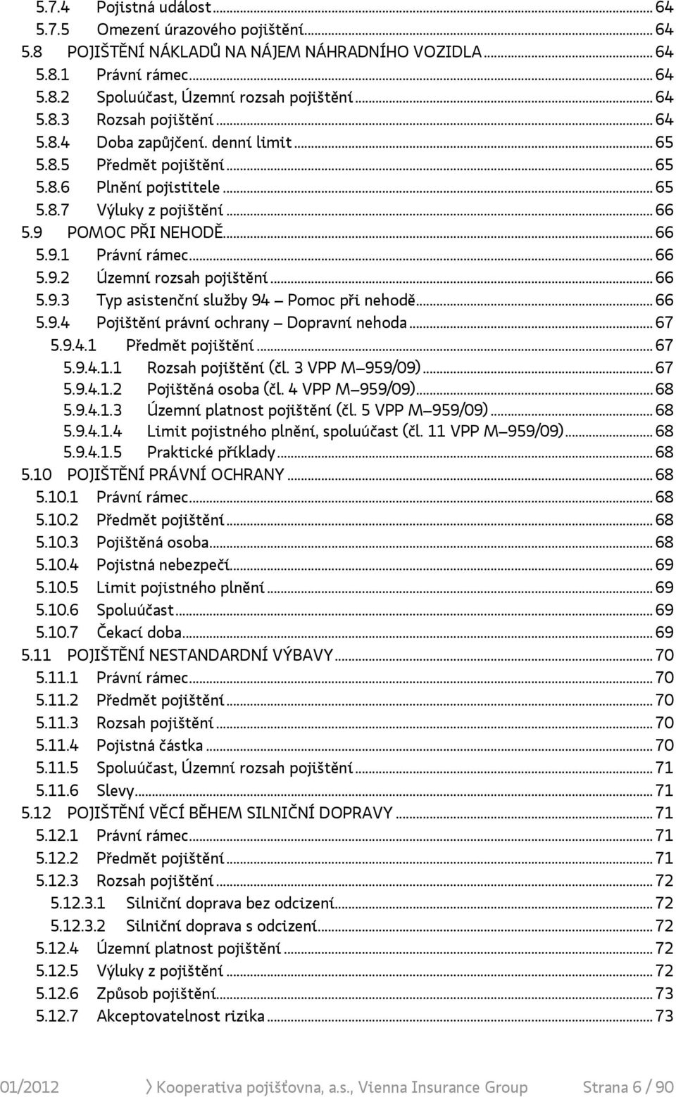 .. 66 5.9.3 Typ asistenční služby 94 Pomoc při nehodě... 66 5.9.4 Pojištění právní ochrany Dopravní nehoda... 67 5.9.4.1 Předmět pojištění... 67 5.9.4.1.1 Rozsah pojištění (čl. 3 VPP M 959/09)... 67 5.9.4.1.2 Pojištěná osoba (čl.