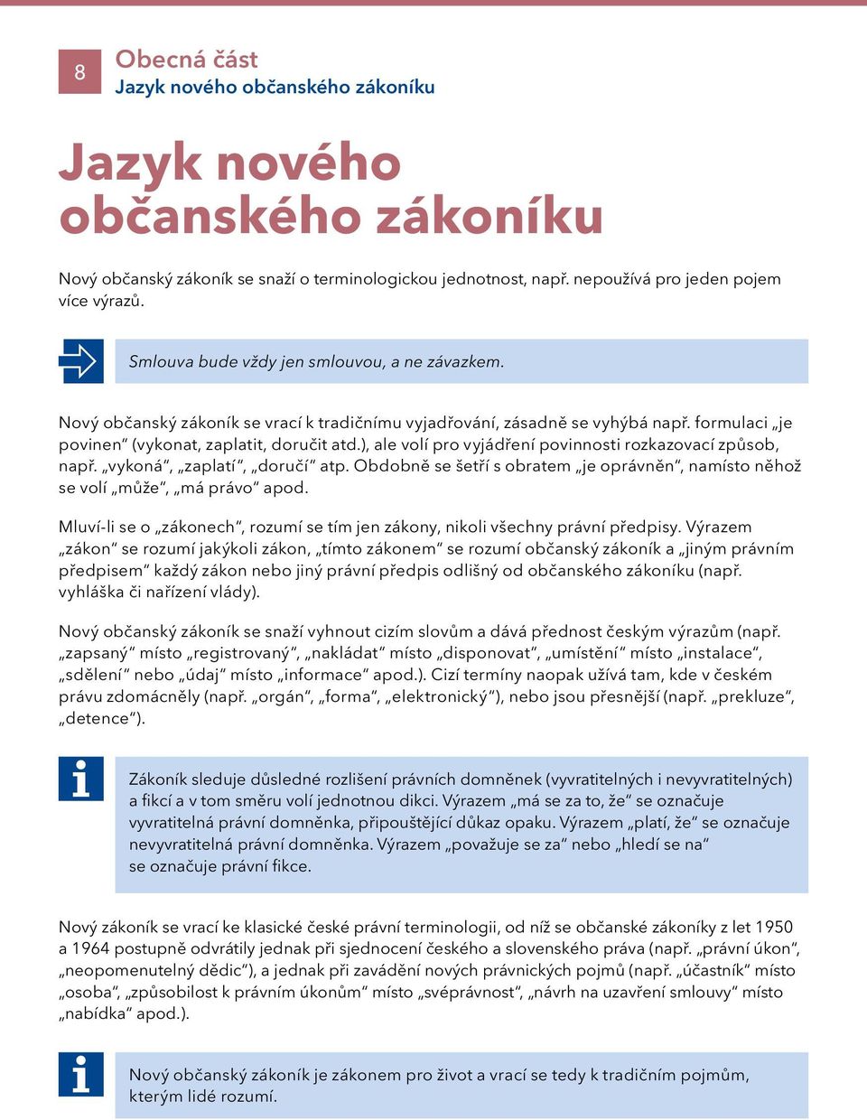 ), ale volí pro vyjádření povinnosti rozkazovací způsob, např. vykoná, zaplatí, doručí atp. Obdobně se šetří s obratem je oprávněn, namísto něhož se volí může, má právo apod.