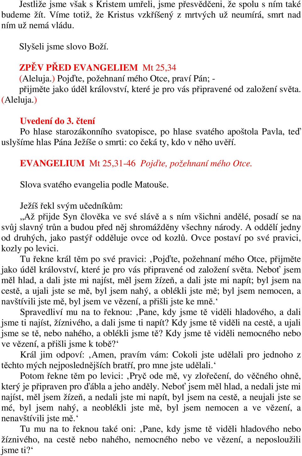 čtení Po hlase starozákonního svatopisce, po hlase svatého apoštola Pavla, teď uslyšíme hlas Pána Ježíše o smrti: co čeká ty, kdo v něho uvěří. EVANGELIUM Mt 25,31-46 Pojďte, požehnaní mého Otce.