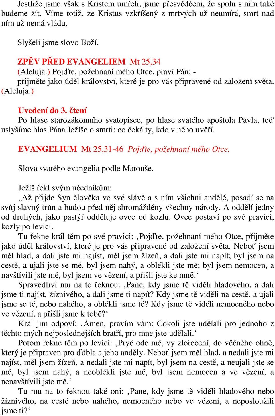 čtení Po hlase starozákonního svatopisce, po hlase svatého apoštola Pavla, teď uslyšíme hlas Pána Ježíše o smrti: co čeká ty, kdo v něho uvěří. EVANGELIUM Mt 25,31-46 Pojďte, požehnaní mého Otce.