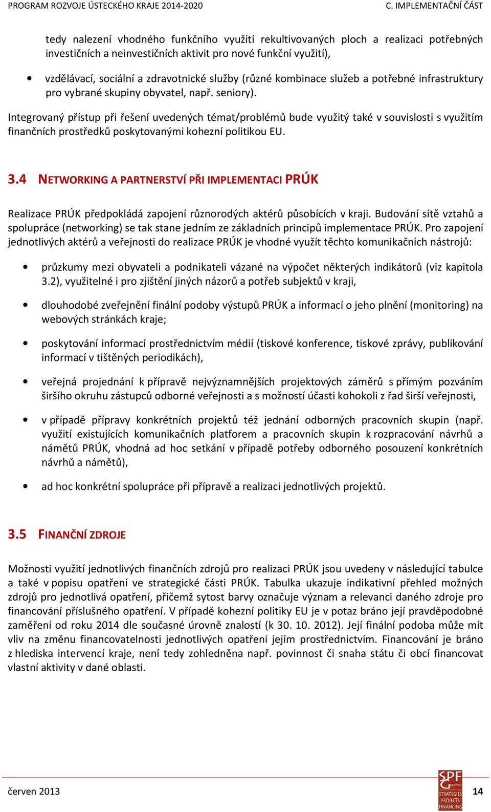 Integrovaný přístup při řešení uvedených témat/problémů bude využitý také v souvislosti s využitím finančních prostředků poskytovanými kohezní politikou EU. 3.