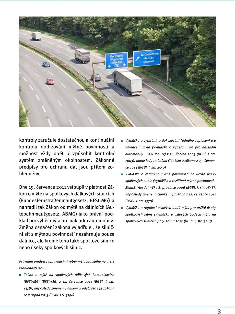 července 2011 vstoupil v platnost Zákon o mýtě na spolkových dálkových silnicích (Bundesfernstraßenmautgesetz, BFStrMG) a nahradil tak Zákon od mýtě na dálnicích (Autobahnmautgesetz, ABMG) jako