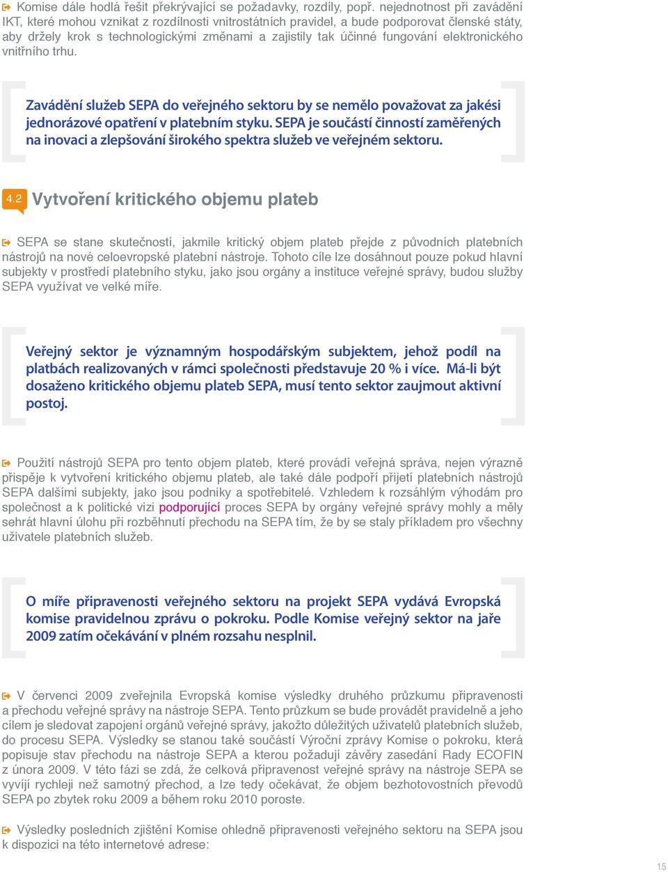 elektronického vnitřního trhu. Zavádění služeb SEPA do veřejného sektoru by se nemělo považovat za jakési jednorázové opatření v platebním styku.