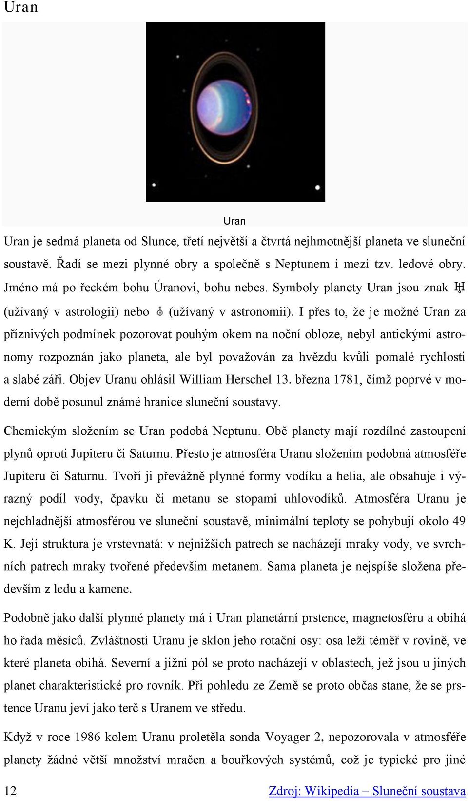 I přes to, že je možné Uran za příznivých podmínek pozorovat pouhým okem na noční obloze, nebyl antickými astronomy rozpoznán jako planeta, ale byl považován za hvězdu kvůli pomalé rychlosti a slabé