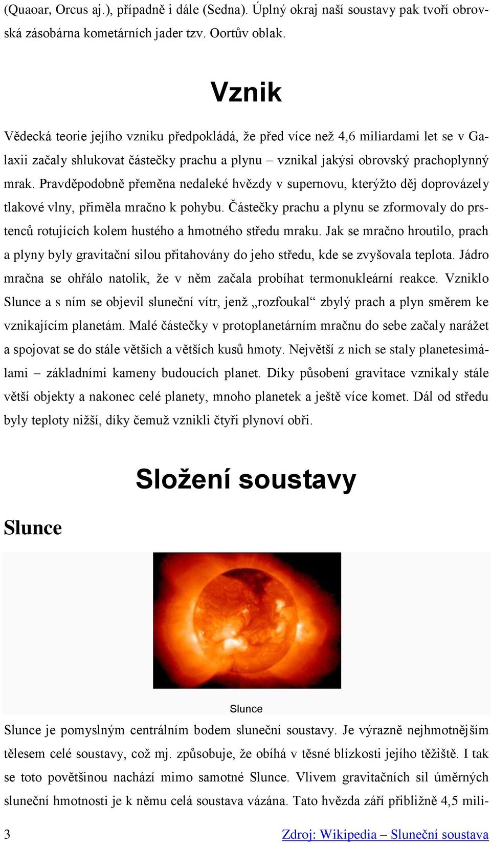 Pravděpodobně přeměna nedaleké hvězdy v supernovu, kterýžto děj doprovázely tlakové vlny, přiměla mračno k pohybu.