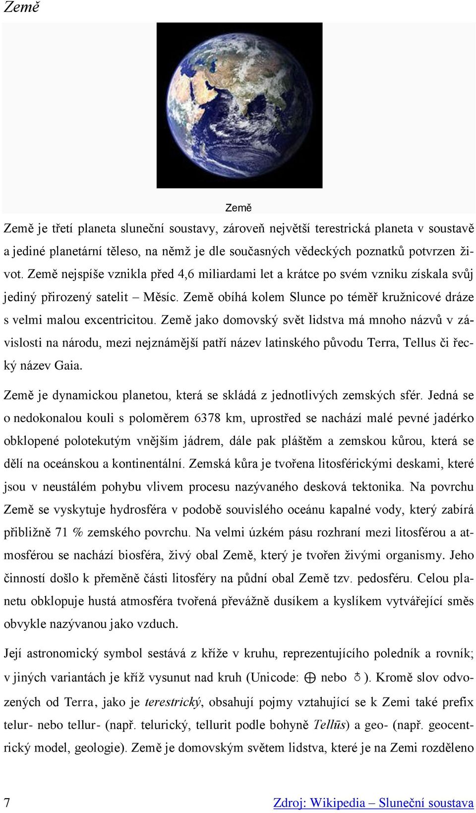 Země jako domovský svět lidstva má mnoho názvů v závislosti na národu, mezi nejznámější patří název latinského původu Terra, Tellus či řecký název Gaia.