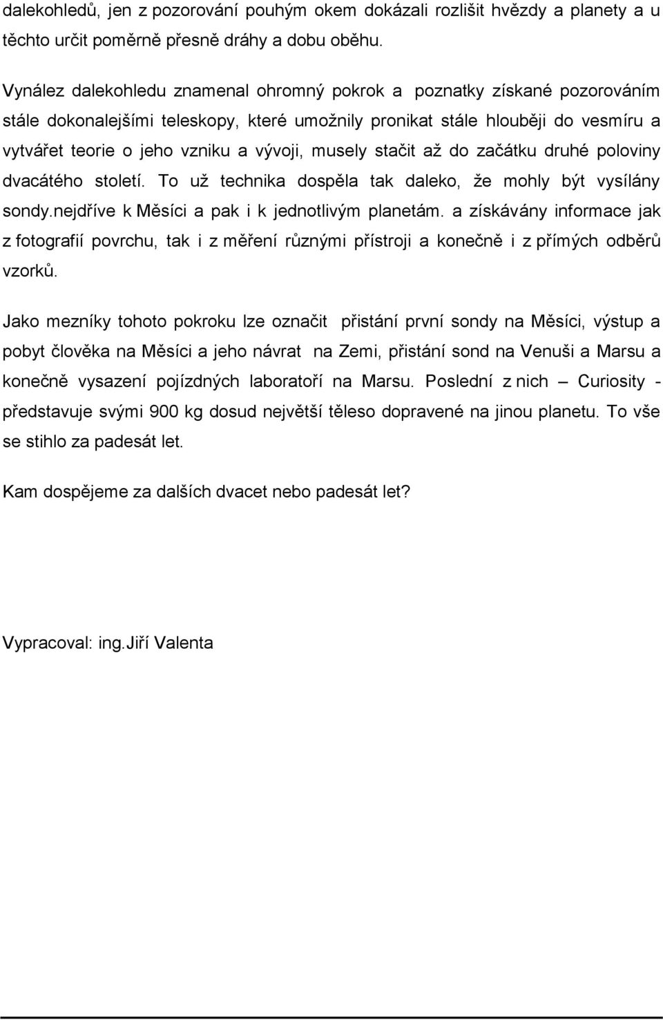 musely stačit až do začátku druhé poloviny dvacátého století. To už technika dospěla tak daleko, že mohly být vysílány sondy.nejdříve k Měsíci a pak i k jednotlivým planetám.